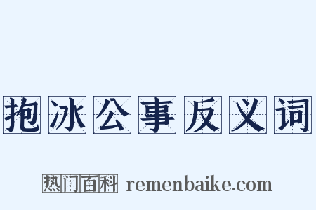 抱冰公事反义词是什么意思的图片